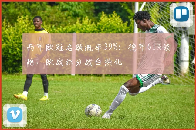 西甲欧冠名额概率39%：德甲61%领跑，欧战积分战白热化