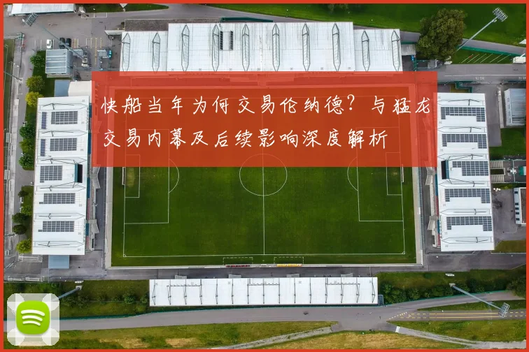 快船当年为何交易伦纳德？与猛龙交易内幕及后续影响深度解析