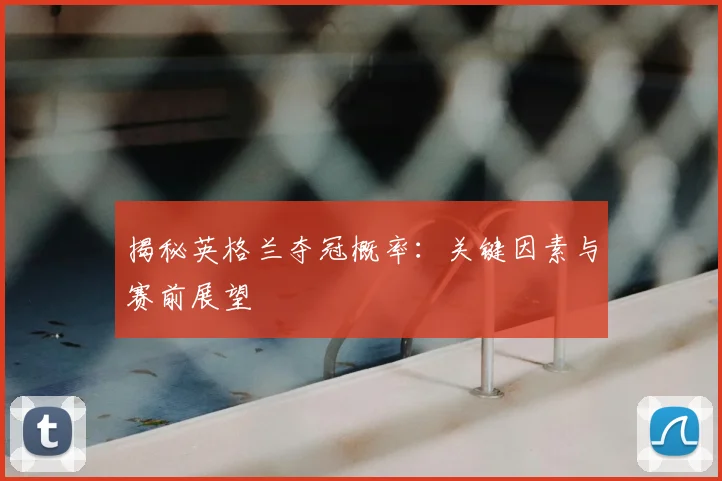 揭秘英格兰夺冠概率：关键因素与赛前展望